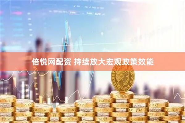倍悦网配资 持续放大宏观政策效能