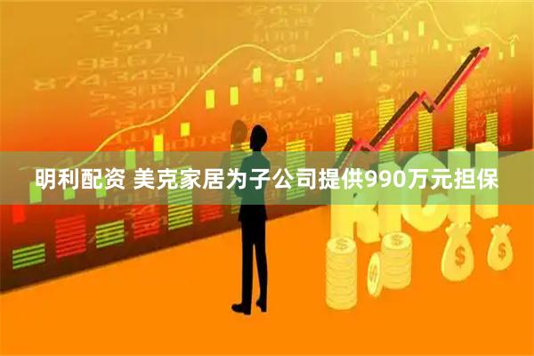 明利配资 美克家居为子公司提供990万元担保
