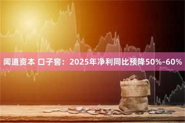 闻道资本 口子窖：2025年净利同比预降50%-60%
