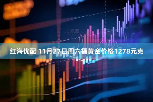 红海优配 11月27日周六福黄金价格1278元克