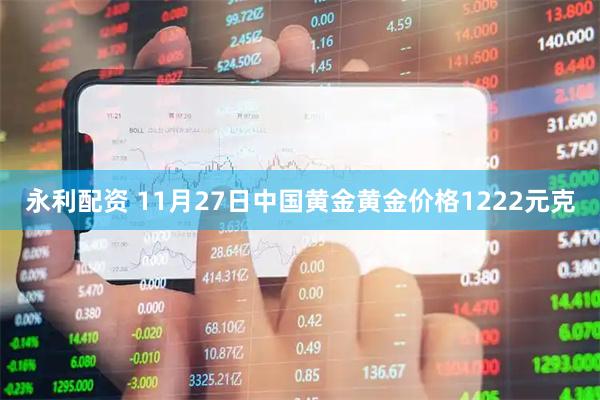 永利配资 11月27日中国黄金黄金价格1222元克