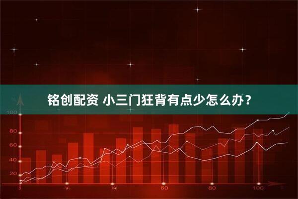铭创配资 小三门狂背有点少怎么办？
