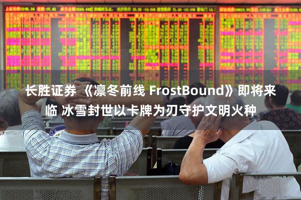 长胜证券 《凛冬前线 FrostBound》即将来临 冰雪封世以卡牌为刃守护文明火种